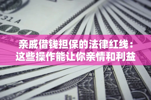 武汉亲戚借钱担保的法律红线：这些操作能让你亲情和利益两不误