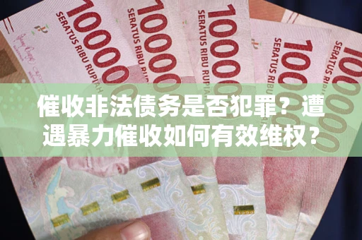 武汉催收非法债务是否犯罪？遭遇暴力催收如何有效维权？