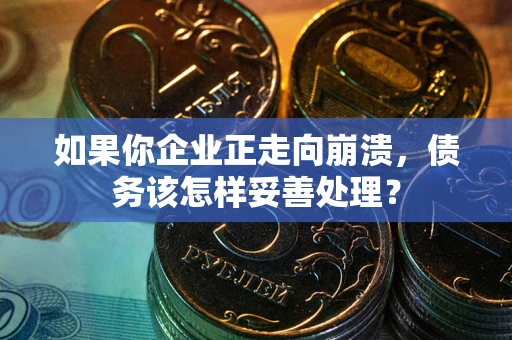 武汉如果你企业正走向崩溃，债务该怎样妥善处理？
