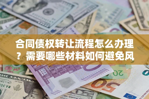 武汉合同债权转让流程怎么办理？需要哪些材料如何避免风险？