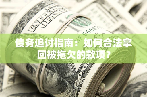 武汉债务追讨指南：如何合法拿回被拖欠的款项？