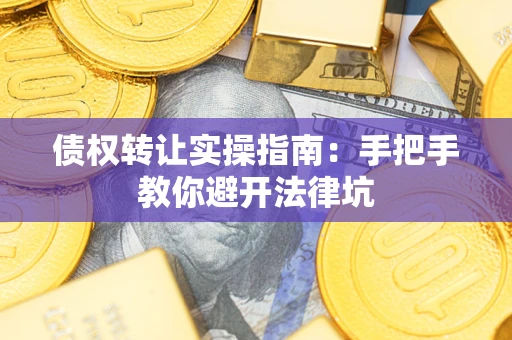 武汉债权转让实操指南：手把手教你避开法律坑