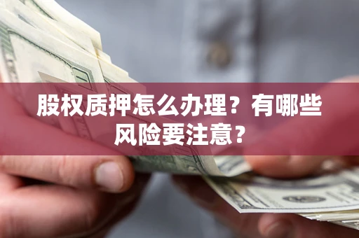 武汉股权质押怎么办理？有哪些风险要注意？