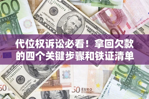 武汉代位权诉讼必看!拿回欠款的四个关键步骤和铁证清单 武汉代位权诉讼必看!拿回欠款的四个关键步骤和铁证清单