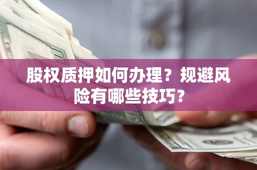 武汉股权质押如何办理？规避风险有哪些技巧？