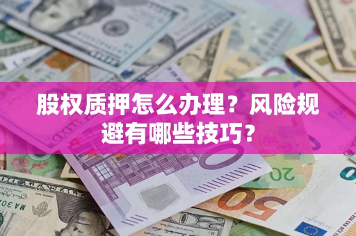 武汉股权质押怎么办理？风险规避有哪些技巧？