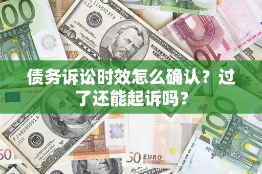 武汉债务诉讼时效怎么确认？过了还能起诉吗？