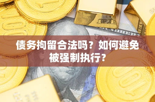 武汉债务拘留合法吗？如何避免被强制执行？
