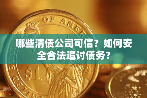 武汉哪些清债公司可信？如何安全合法追讨债务？