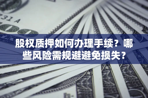 武汉股权质押如何办理手续？哪些风险需规避避免损失？