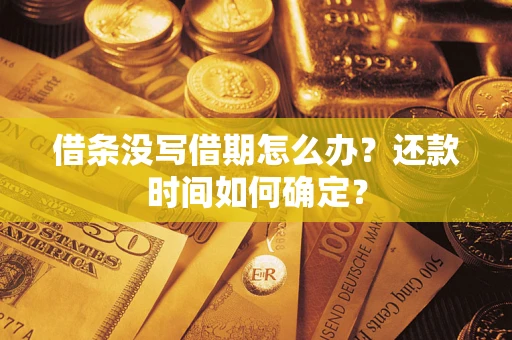 武汉借条没写借期怎么办？还款时间如何确定？
