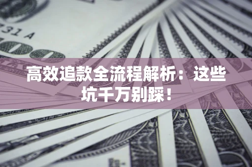 武汉高效追款全流程解析：这些坑千万别踩！