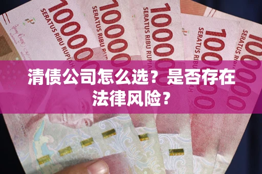 武汉清债公司怎么选？是否存在法律风险？
