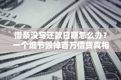 武汉借条没写还款日期怎么办？一个细节毁掉百万借贷真相