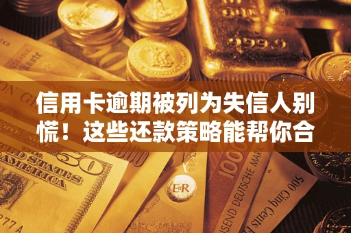 武汉信用卡逾期被列为失信人别慌！这些还款策略能帮你合法止损