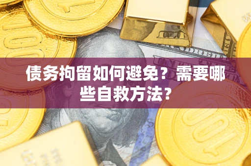 武汉债务拘留如何避免？需要哪些自救方法？