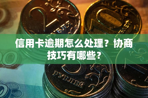武汉信用卡逾期怎么处理？协商技巧有哪些？