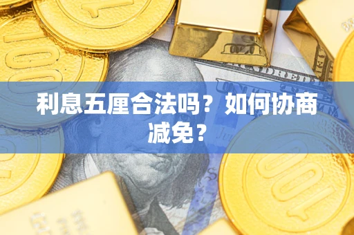 武汉利息五厘合法吗？如何协商减免？