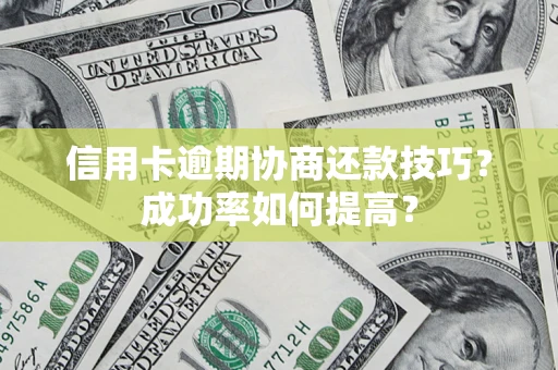 武汉信用卡逾期协商还款技巧？成功率如何提高？