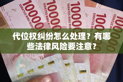 武汉代位权纠纷怎么处理？有哪些法律风险要注意？