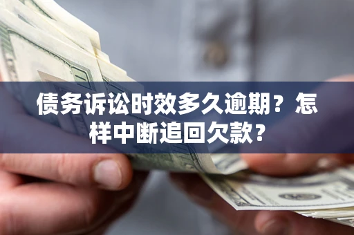 武汉债务诉讼时效多久逾期？怎样中断追回欠款？