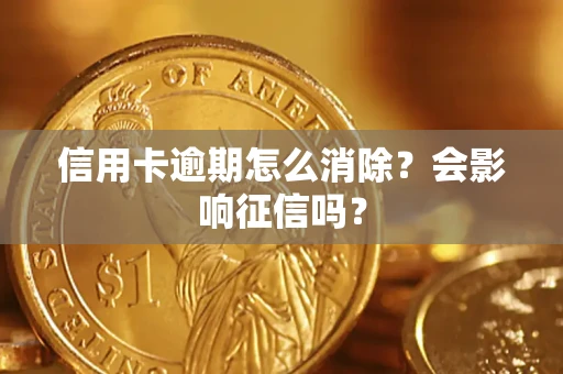 武汉信用卡逾期怎么消除？会影响征信吗？