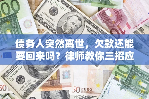 武汉债务人突然离世，欠款还能要回来吗？律师教你三招应对