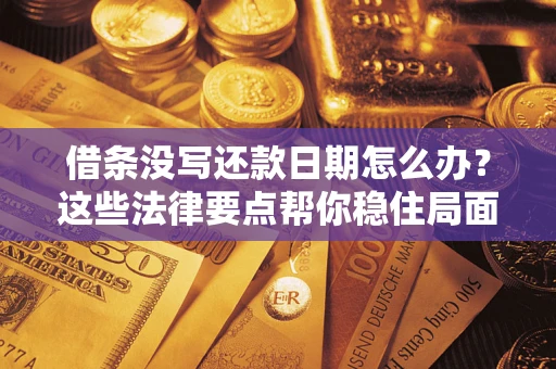 武汉借条没写还款日期怎么办？这些法律要点帮你稳住局面