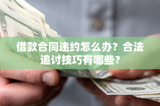 武汉借款合同违约怎么办？合法追讨技巧有哪些？