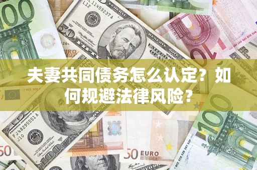 武汉夫妻共同债务怎么认定？如何规避法律风险？