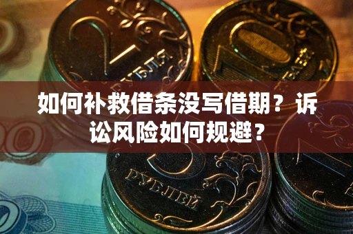 武汉如何补救借条没写借期？诉讼风险如何规避？
