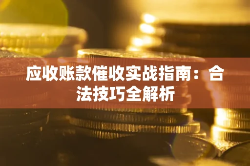 武汉应收账款催收实战指南：合法技巧全解析