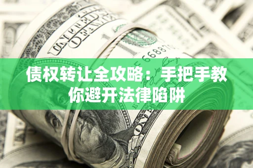 武汉债权转让全攻略：手把手教你避开法律陷阱