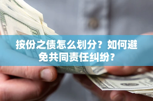 武汉按份之债怎么划分？如何避免共同责任纠纷？