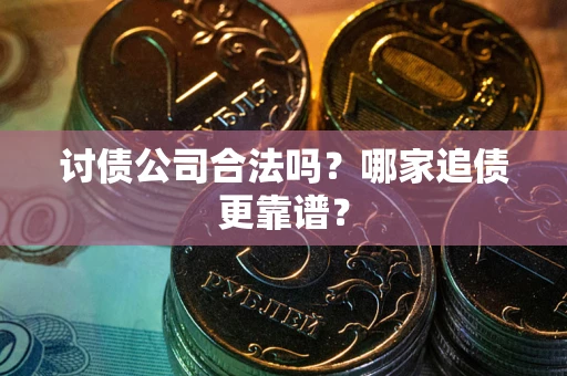 武汉讨债公司合法吗？哪家追债更靠谱？