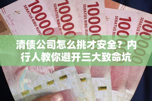 武汉清债公司怎么挑才安全?内行人教你避开三大致命坑 武汉清债公司怎么挑才安全?内行人教你避开三大致命坑