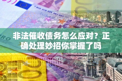 武汉非法催收债务怎么应对？正确处理妙招你掌握了吗