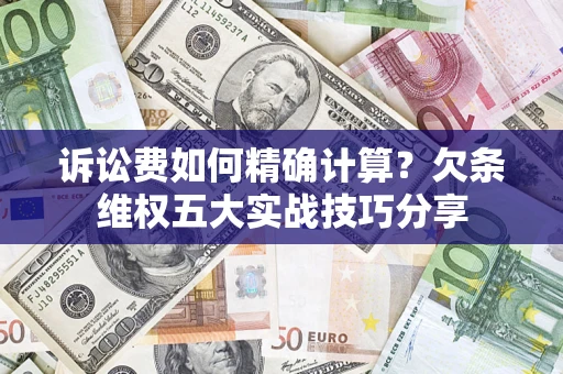 武汉诉讼费如何精确计算？欠条维权五大实战技巧分享