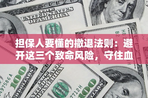 武汉担保人要懂的撤退法则：避开这三个致命风险，守住血汗钱