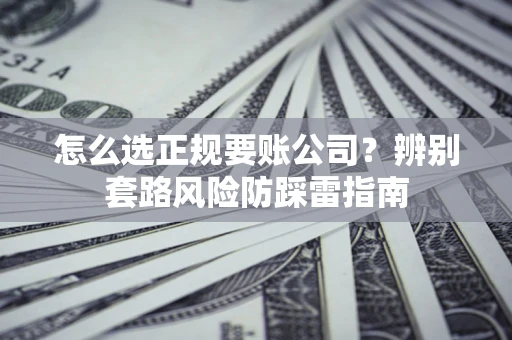 武汉怎么选正规要账公司？辨别套路风险防踩雷指南