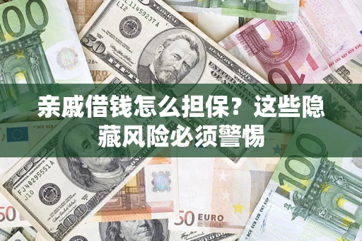 武汉亲戚借钱怎么担保？这些隐藏风险必须警惕