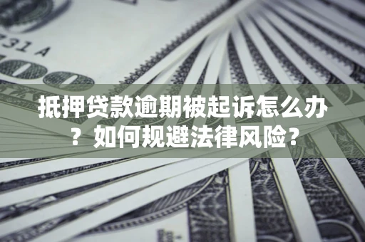 武汉抵押贷款逾期被起诉怎么办？如何规避法律风险？