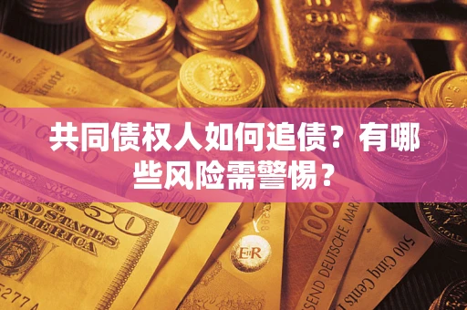 武汉共同债权人如何追债？有哪些风险需警惕？