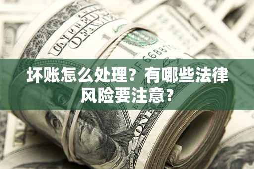 武汉坏账怎么处理？有哪些法律风险要注意？