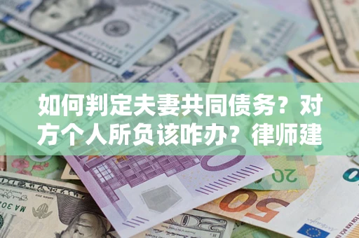 武汉如何判定夫妻共同债务？对方个人所负该咋办？律师建议