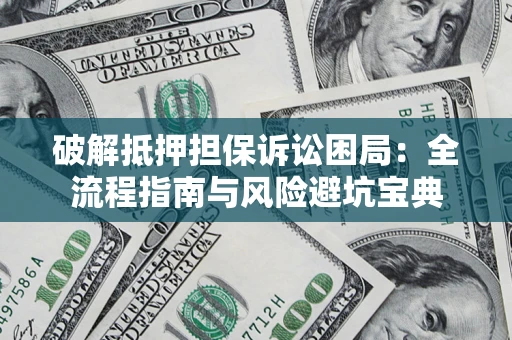 武汉破解抵押担保诉讼困局:全流程指南与风险避坑宝典 武汉破解抵押担保诉讼困局:全流程指南与风险避坑宝典