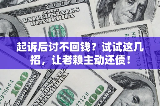 武汉起诉后讨不回钱？试试这几招，让老赖主动还债！