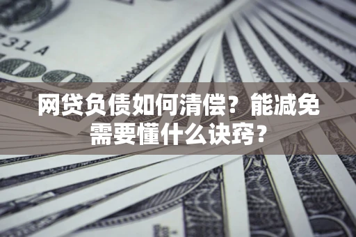 武汉网贷负债如何清偿？能减免需要懂什么诀窍？