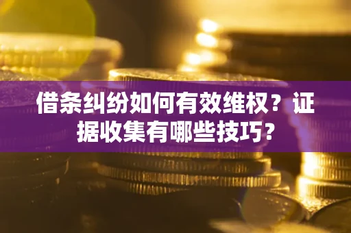 武汉借条纠纷如何有效维权？证据收集有哪些技巧？