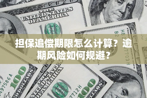武汉担保追偿期限怎么计算？逾期风险如何规避？